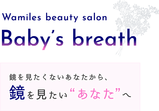 Wamilesbeautysalon Baby's breath | 福岡市西区 エステ ワミレス 肌の悩み シミ シワ